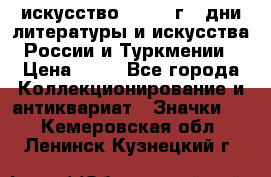 1.1) искусство : 1984 г - дни литературы и искусства России и Туркмении › Цена ­ 89 - Все города Коллекционирование и антиквариат » Значки   . Кемеровская обл.,Ленинск-Кузнецкий г.